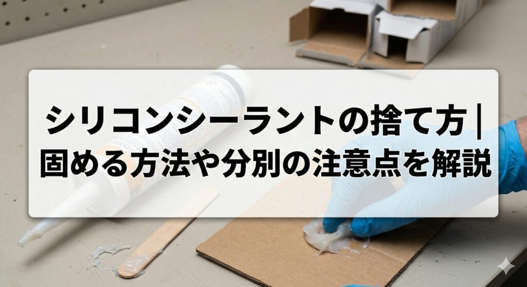 シリコンシーラントの捨て方|固める方法や分別の注意点を解説 - ゴミ屋敷解決NAVI